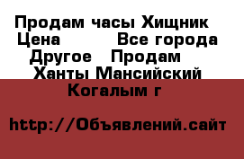 Продам часы Хищник › Цена ­ 350 - Все города Другое » Продам   . Ханты-Мансийский,Когалым г.